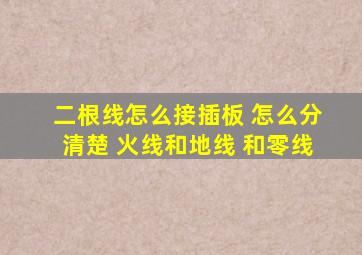 二根线怎么接插板 怎么分清楚 火线和地线 和零线